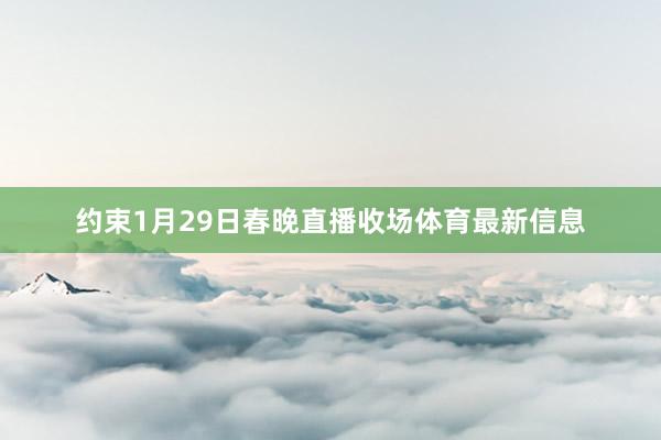 约束1月29日春晚直播收场体育最新信息