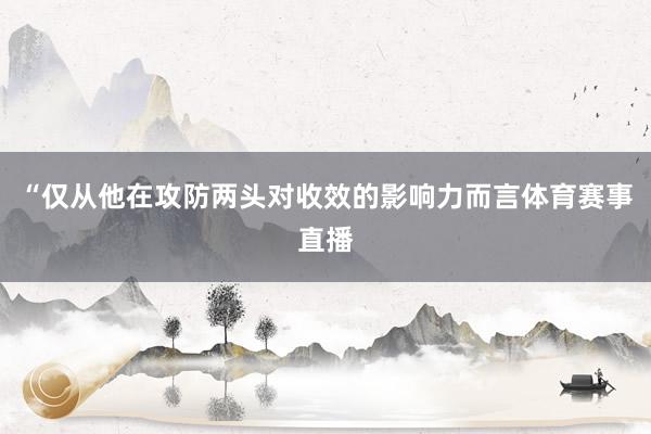 “仅从他在攻防两头对收效的影响力而言体育赛事直播