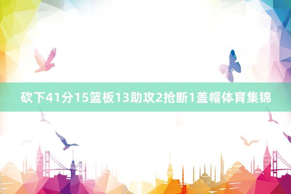 砍下41分15篮板13助攻2抢断1盖帽体育集锦