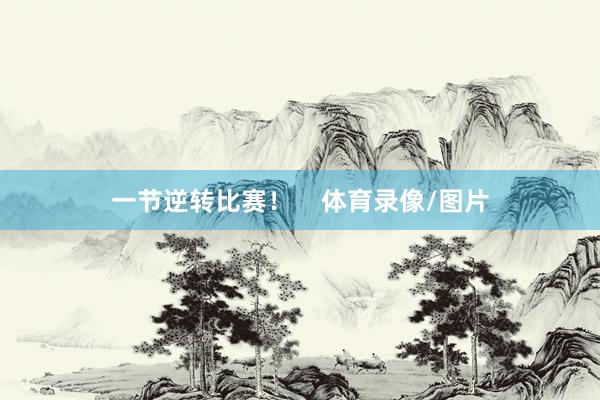 一节逆转比赛！    体育录像/图片